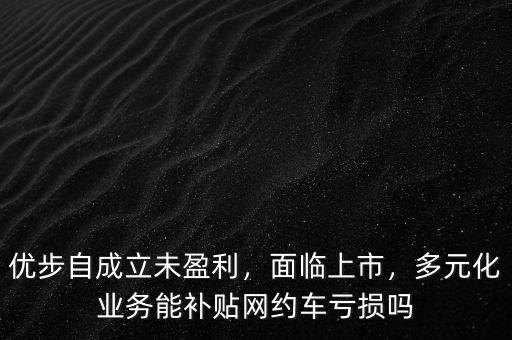 優(yōu)步自成立未盈利，面臨上市，多元化業(yè)務(wù)能補(bǔ)貼網(wǎng)約車虧損嗎