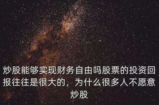 炒股能夠?qū)崿F(xiàn)財(cái)務(wù)自由嗎股票的投資回報(bào)往往是很大的，為什么很多人不愿意炒股