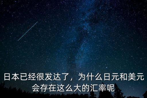 日本已經(jīng)很發(fā)達(dá)了，為什么日元和美元會(huì)存在這么大的匯率呢