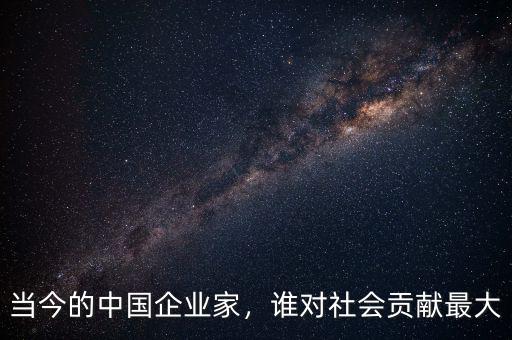 當今的中國企業(yè)家，誰對社會貢獻最大