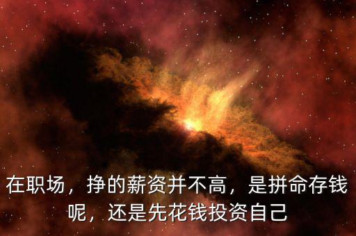在職場(chǎng)，掙的薪資并不高，是拼命存錢呢，還是先花錢投資自己