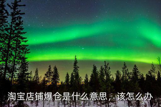 淘寶店鋪爆倉(cāng)是什么意思，該怎么辦