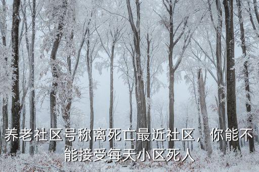 養(yǎng)老社區(qū)號稱離死亡最近社區(qū)，你能不能接受每天小區(qū)死人