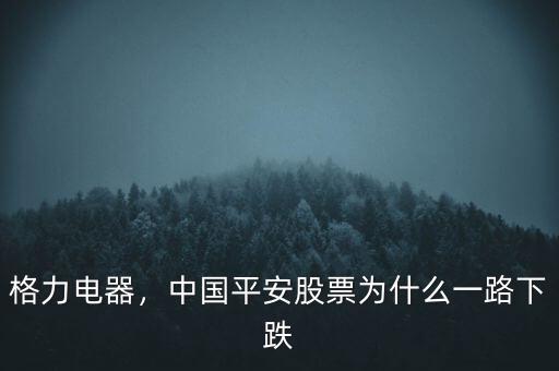 格力電器，中國平安股票為什么一路下跌
