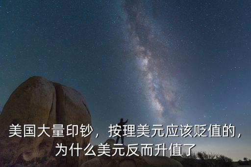 美國大量印鈔，按理美元應(yīng)該貶值的，為什么美元反而升值了