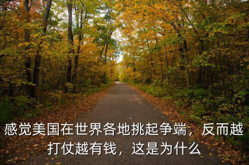 感覺美國在世界各地挑起爭端，反而越打仗越有錢，這是為什么