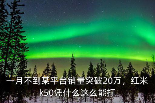 一月不到某平臺(tái)銷量突破20萬，紅米k50憑什么這么能打