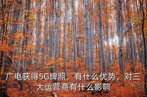廣電獲得5G牌照，有什么優(yōu)勢(shì)，對(duì)三大運(yùn)營商有什么影響