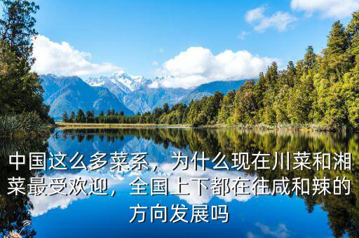 中國這么多菜系，為什么現(xiàn)在川菜和湘菜最受歡迎，全國上下都在往咸和辣的方向發(fā)展嗎