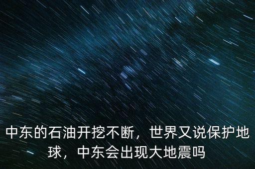 中東的石油開挖不斷，世界又說保護地球，中東會出現(xiàn)大地震嗎