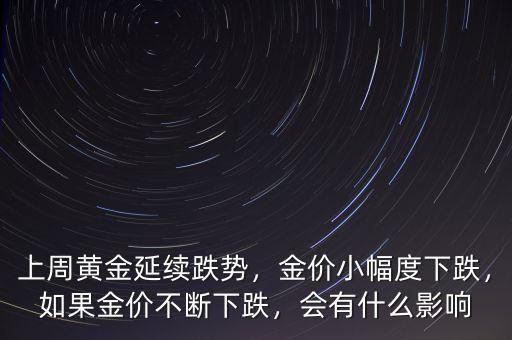 上周黃金延續(xù)跌勢，金價小幅度下跌，如果金價不斷下跌，會有什么影響