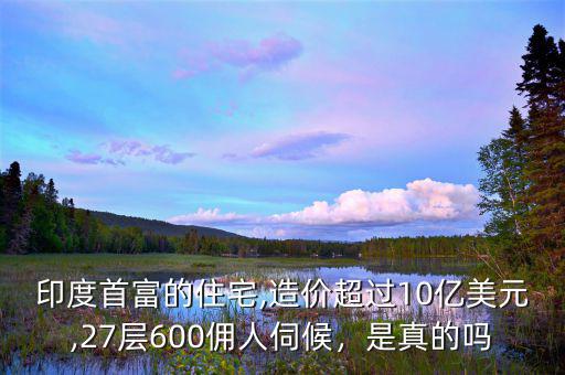 印度首富的住宅,造價(jià)超過10億美元,27層600傭人伺候，是真的嗎