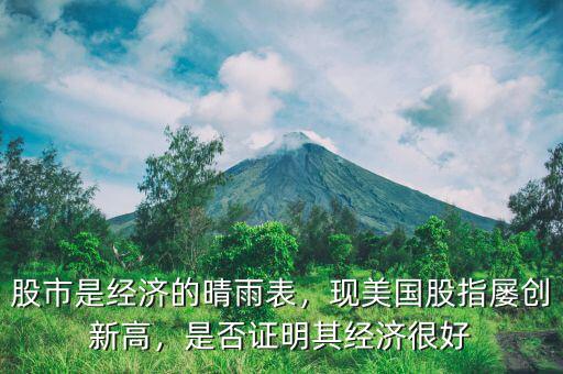 股市是經(jīng)濟的晴雨表，現(xiàn)美國股指屢創(chuàng)新高，是否證明其經(jīng)濟很好