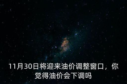 11月30日將迎來油價(jià)調(diào)整窗口，你覺得油價(jià)會(huì)下調(diào)嗎