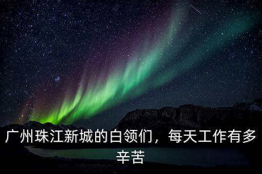廣州珠江新城的白領(lǐng)們，每天工作有多辛苦