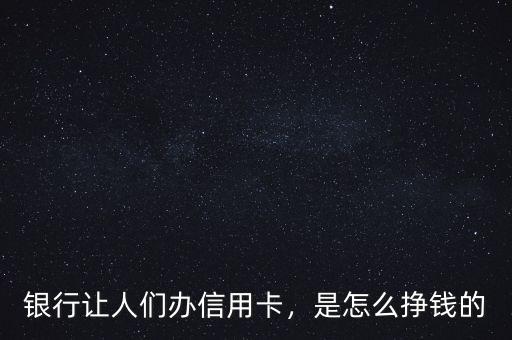 銀行讓人們辦信用卡，是怎么掙錢(qián)的