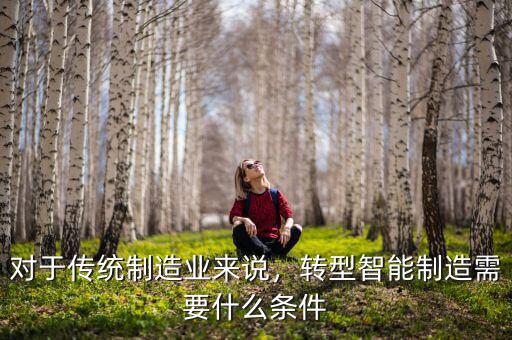 對于傳統(tǒng)制造業(yè)來說，轉(zhuǎn)型智能制造需要什么條件
