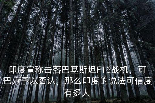 印度宣稱擊落巴基斯坦F16戰(zhàn)機(jī)，可巴方予以否認(rèn)，那么印度的說法可信度有多大