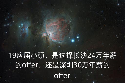19應屆小碩，是選擇長沙24萬年薪的offer，還是深圳30萬年薪的offer