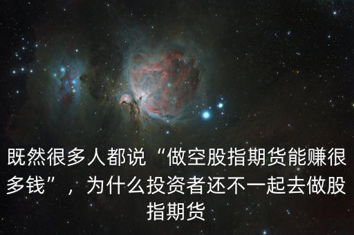 既然很多人都說(shuō)“做空股指期貨能賺很多錢”，為什么投資者還不一起去做股指期貨