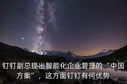 釘釘副總提出智能化企業(yè)管理的“中國方案”，這方面釘釘有何優(yōu)勢