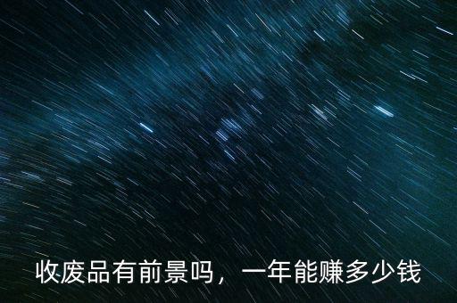 收廢品有前景嗎，一年能賺多少錢