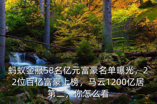 螞蟻金服58名億元富豪名單曝光，22位百億富豪上榜，馬云1200億居第二，你怎么看