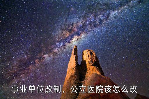 事業(yè)單位改制，公立醫(yī)院該怎么改