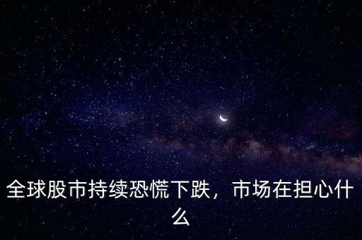 全球股市持續(xù)恐慌下跌，市場在擔(dān)心什么