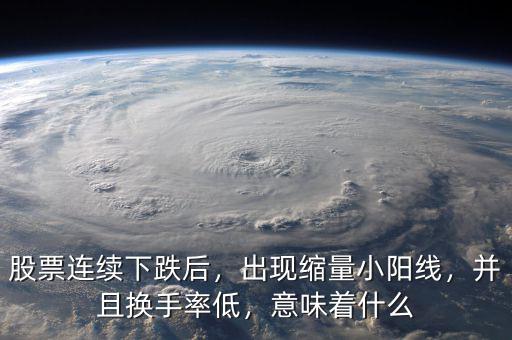 股票連續(xù)下跌后，出現(xiàn)縮量小陽線，并且換手率低，意味著什么