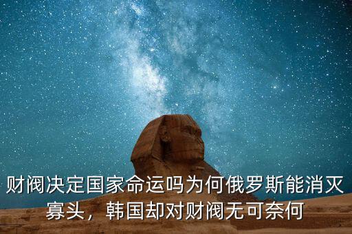 財閥決定國家命運嗎為何俄羅斯能消滅寡頭，韓國卻對財閥無可奈何