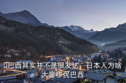 ?巴西其實(shí)并不是很發(fā)達(dá)，日本人為啥大量移民巴西