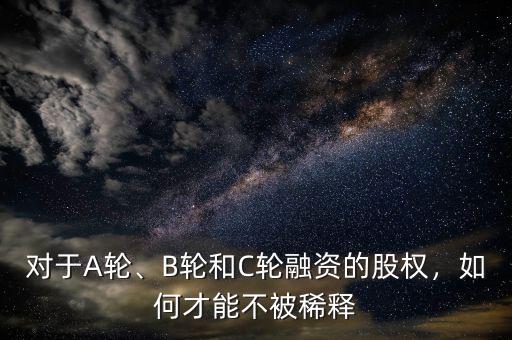 對于A輪、B輪和C輪融資的股權，如何才能不被稀釋