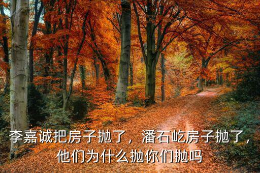 李嘉誠把房子拋了，潘石屹房子拋了，他們?yōu)槭裁磼伳銈儝亞? class=