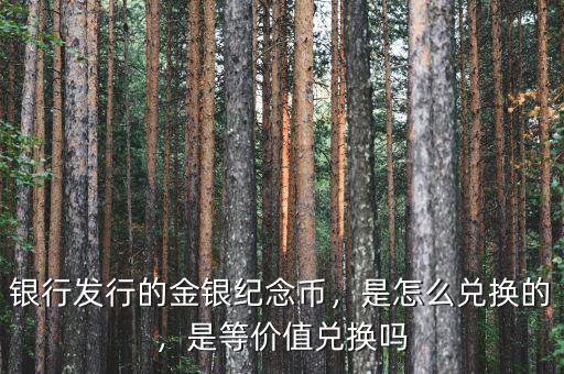 銀行發(fā)行的金銀紀(jì)念幣，是怎么兌換的，是等價值兌換嗎