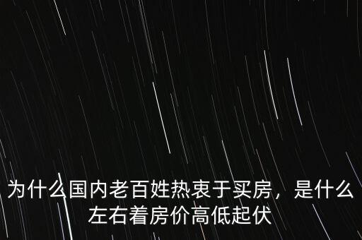 為什么國內老百姓熱衷于買房，是什么左右著房價高低起伏