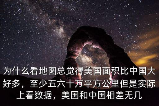 為什么看地圖總覺得美國面積比中國大好多，至少五六十萬平方公里但是實際上看數(shù)據(jù)，美國和中國相差無幾