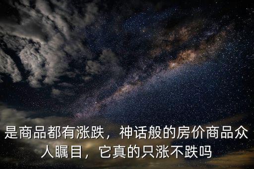 是商品都有漲跌，神話般的房?jī)r(jià)商品眾人矚目，它真的只漲不跌嗎