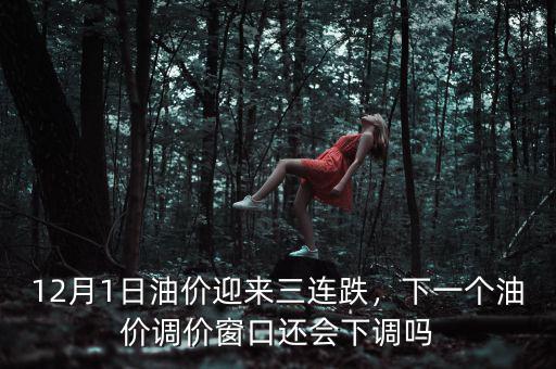 12月1日油價(jià)迎來三連跌，下一個(gè)油價(jià)調(diào)價(jià)窗口還會(huì)下調(diào)嗎