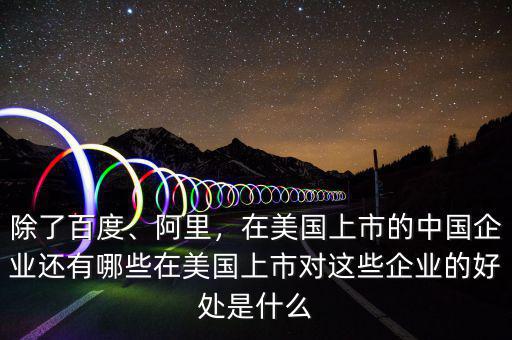 除了百度、阿里，在美國(guó)上市的中國(guó)企業(yè)還有哪些在美國(guó)上市對(duì)這些企業(yè)的好處是什么