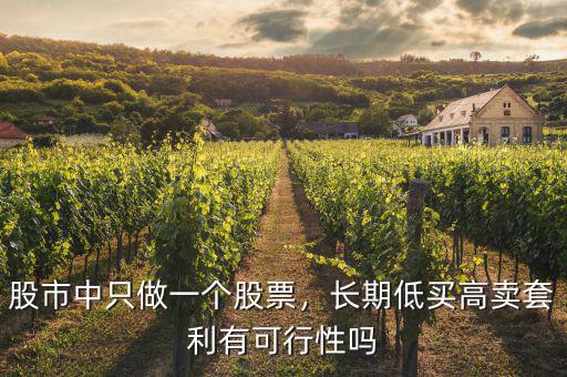 股市中只做一個(gè)股票，長期低買高賣套利有可行性嗎