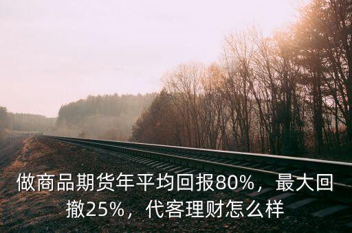 做商品期貨年平均回報(bào)80%，最大回撤25%，代客理財(cái)怎么樣