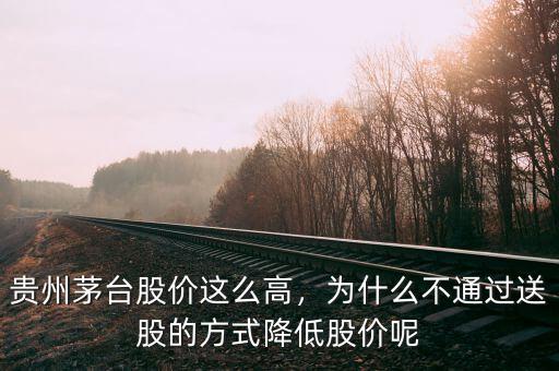 貴州茅臺股價這么高，為什么不通過送股的方式降低股價呢