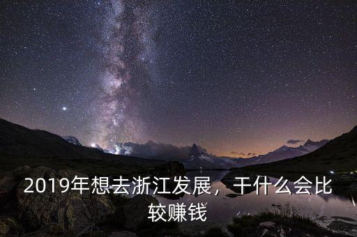 2019年想去浙江發(fā)展，干什么會(huì)比較賺錢