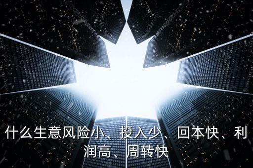 什么生意風險小、投入少、回本快、利潤高、周轉(zhuǎn)快