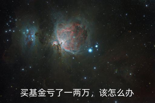 買基金虧了一兩萬，該怎么辦