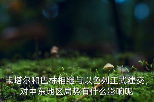 卡塔爾和巴林相繼與以色列正式建交，對中東地區(qū)局勢有什么影響呢
