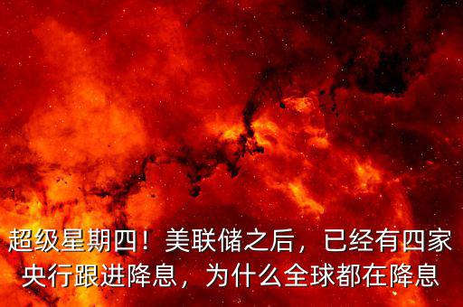 超級(jí)星期四！美聯(lián)儲(chǔ)之后，已經(jīng)有四家央行跟進(jìn)降息，為什么全球都在降息