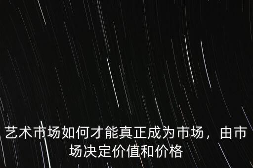 藝術(shù)市場如何才能真正成為市場，由市場決定價值和價格