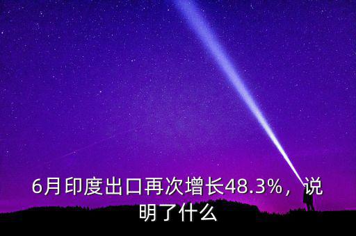 6月印度出口再次增長(zhǎng)48.3%，說明了什么